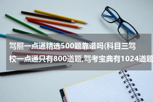 驾照一点通精选500题靠谱吗(科目三驾校一点通只有800道题,驾考宝典有1024道题是怎么回事呀)
