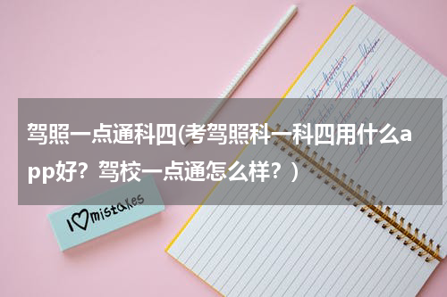 驾照一点通科四(考驾照科一科四用什么app好？驾校一点通怎么样？)