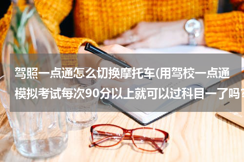 驾照一点通怎么切换摩托车(用驾校一点通模拟考试每次90分以上就可以过科目一了吗？)