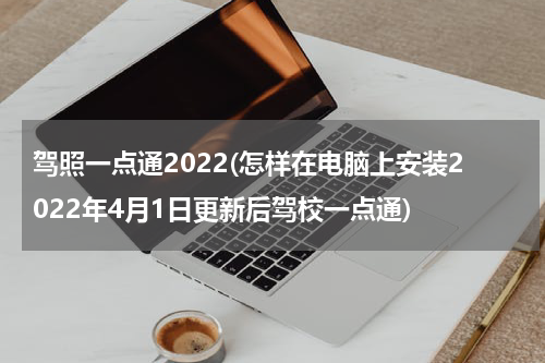 驾照一点通2022(怎样在电脑上安装2022年4月1日更新后驾校一点通)