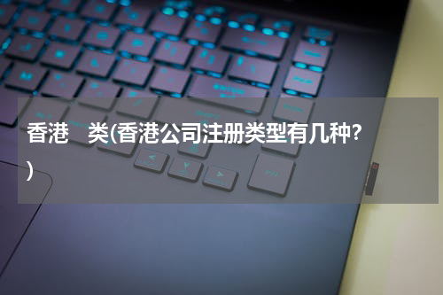 香港   类(香港公司注册类型有几种？)