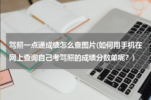 驾照一点通成绩怎么查图片(如何用手机在网上查询自己考驾照的成绩分数单呢？)