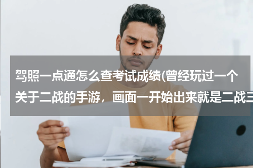 驾照一点通怎么查考试成绩(曾经玩过一个关于二战的手游，画面一开始出来就是二战三巨头，里面选择可以阵营以及指挥官，主要就是抢地)