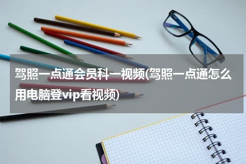 驾照一点通会员科一视频(驾照一点通怎么用电脑登vip看视频)