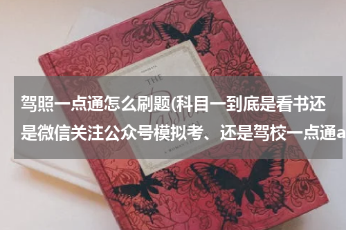 驾照一点通怎么刷题(科目一到底是看书还是微信关注公众号模拟考、还是驾校一点通app练习、如何正确刷题获取学时！)
