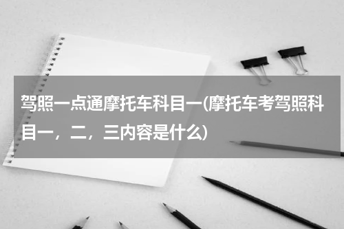 驾照一点通摩托车科目一(摩托车考驾照科目一，二，三内容是什么)
