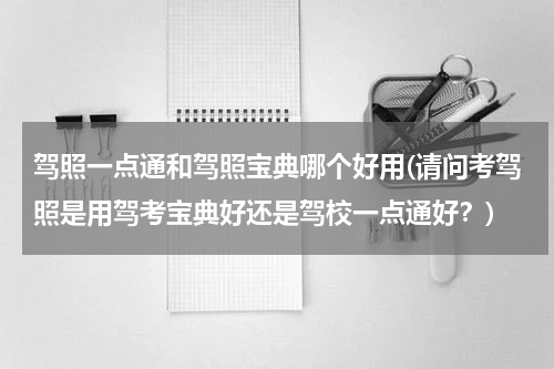 驾照一点通和驾照宝典哪个好用(请问考驾照是用驾考宝典好还是驾校一点通好？)