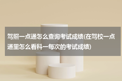 驾照一点通怎么查询考试成绩(在驾校一点通里怎么看科一每次的考试成绩)