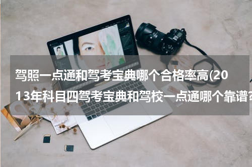 驾照一点通和驾考宝典哪个合格率高(2013年科目四驾考宝典和驾校一点通哪个靠谱?)