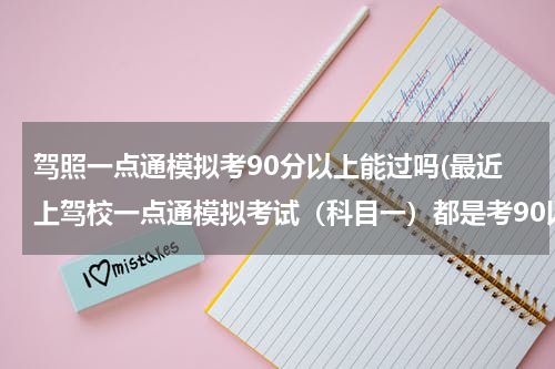 驾照一点通模拟考90分以上能过吗(最近上驾校一点通模拟考试（科目一）都是考90以上不知道能不能过？)