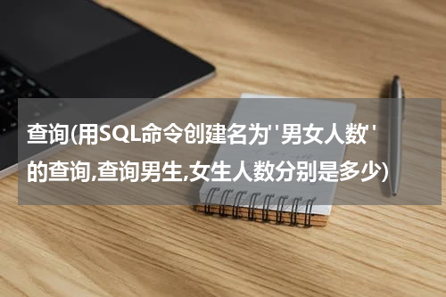 查询(用SQL命令创建名为"男女人数"的查询,查询男生,女生人数分别是多少)