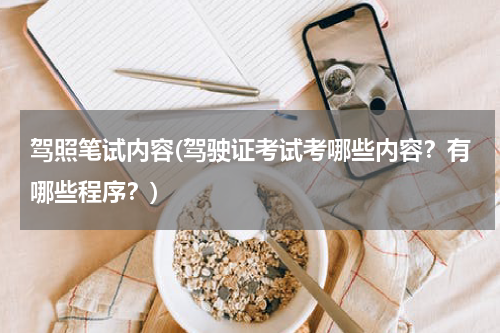 驾照笔试内容(驾驶证考试考哪些内容？有哪些程序？)