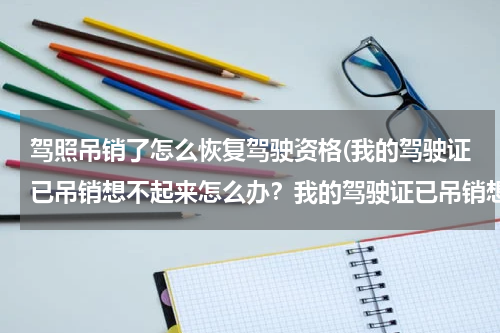 驾照吊销了怎么恢复驾驶资格(我的驾驶证已吊销想不起来怎么办？我的驾驶证已吊销想补办起来怎么办)