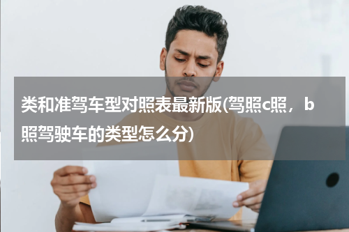 类和准驾车型对照表最新版(驾照c照，b照驾驶车的类型怎么分)