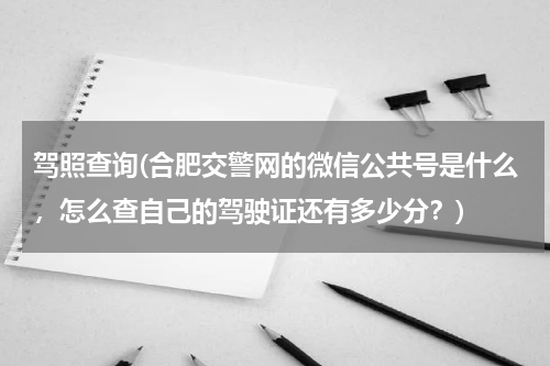 驾照查询(合肥交警网的微信公共号是什么，怎么查自己的驾驶证还有多少分？)