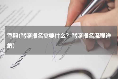 驾照(驾照报名需要什么？驾照报名流程详解)