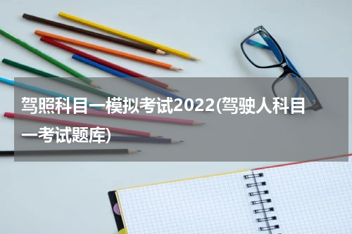 驾照科目一模拟考试2022(驾驶人科目一考试题库)