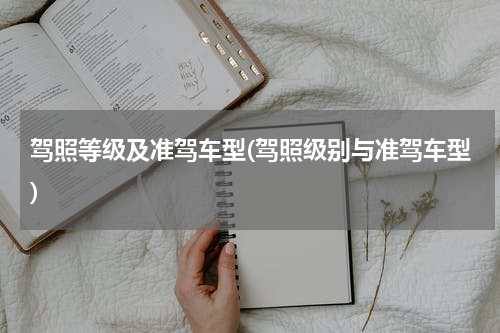 驾照等级及准驾车型(驾照级别与准驾车型)