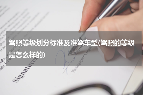 驾照等级划分标准及准驾车型(驾照的等级是怎么样的)