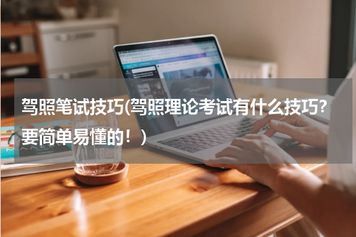 驾照笔试技巧(驾照理论考试有什么技巧？要简单易懂的！)