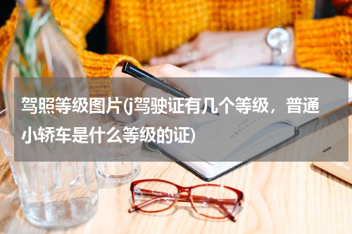驾照等级图片(j驾驶证有几个等级，普通小轿车是什么等级的证)
