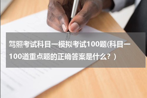 驾照考试科目一模拟考试100题(科目一100道重点题的正确答案是什么？)