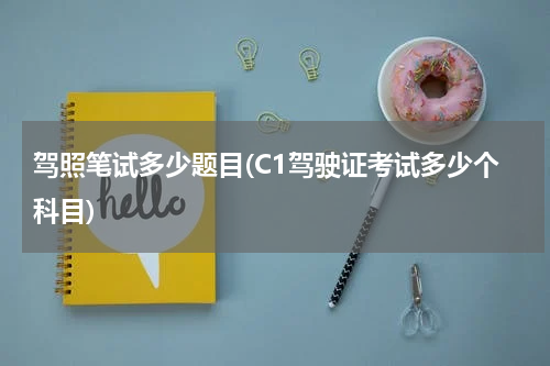 驾照笔试多少题目(C1驾驶证考试多少个科目)