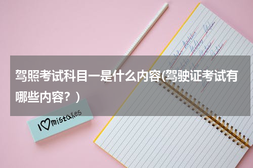 驾照考试科目一是什么内容(驾驶证考试有哪些内容？)