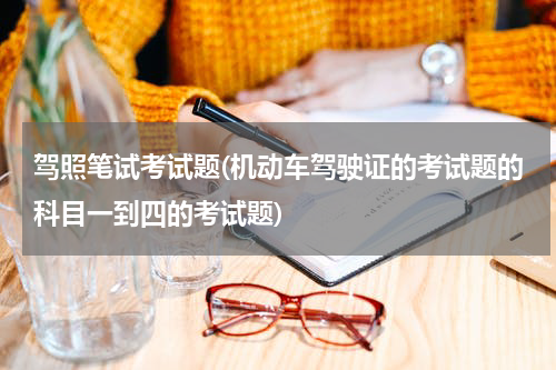 驾照笔试考试题(机动车驾驶证的考试题的科目一到四的考试题)