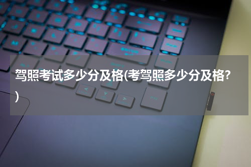 驾照考试多少分及格(考驾照多少分及格？)