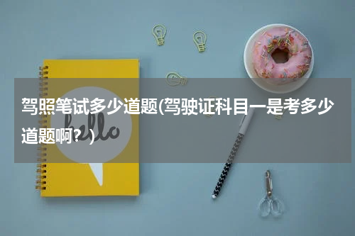 驾照笔试多少道题(驾驶证科目一是考多少道题啊？)