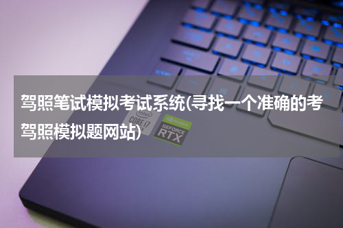 驾照笔试模拟考试系统(寻找一个准确的考驾照模拟题网站)