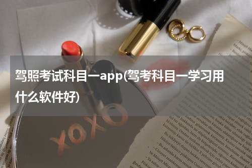 驾照考试科目一app(驾考科目一学习用什么软件好)