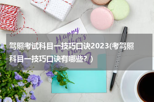 驾照考试科目一技巧口诀2023(考驾照科目一技巧口诀有哪些？)
