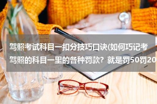 驾照考试科目一扣分技巧口诀(如何巧记考驾照的科目一里的各种罚款？就是罚50罚200罚2000，有什么口诀吗？)