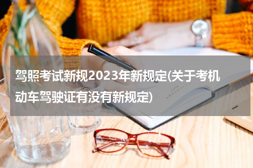 驾照考试新规2023年新规定(关于考机动车驾驶证有没有新规定)