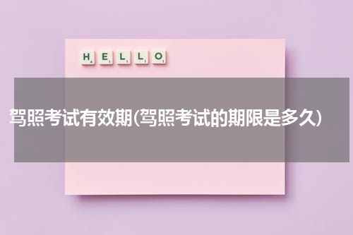 驾照考试有效期(驾照考试的期限是多久)