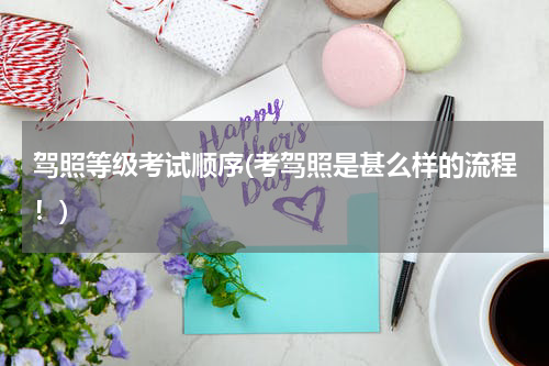 驾照等级考试顺序(考驾照是甚么样的流程！)