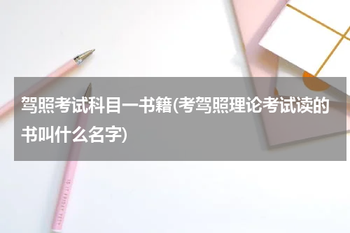 驾照考试科目一书籍(考驾照理论考试读的书叫什么名字)