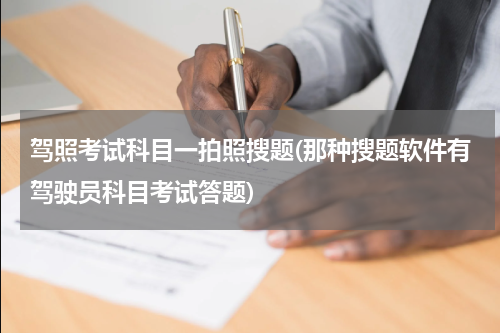 驾照考试科目一拍照搜题(那种搜题软件有驾驶员科目考试答题)