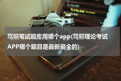 驾照笔试题库用哪个app(驾照理论考试APP哪个题目是最新最全的)