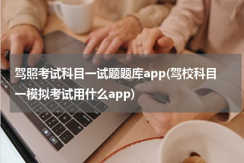 驾照考试科目一试题题库app(驾校科目一模拟考试用什么app)