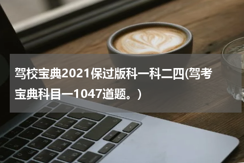 驾校宝典2021保过版科一科二四(驾考宝典科目一1047道题。)