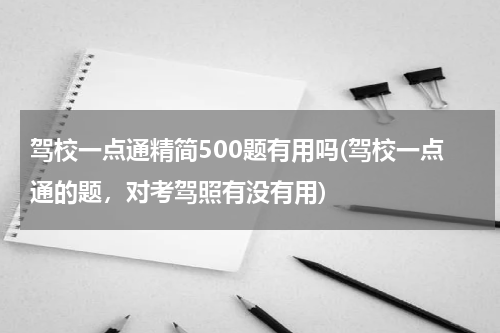 驾校一点通精简500题有用吗(驾校一点通的题，对考驾照有没有用)
