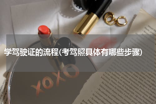 学驾驶证的流程(考驾照具体有哪些步骤)
