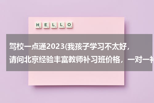 驾校一点通2023(我孩子学习不太好，请问北京经验丰富教师补习班价格，一对一补习初三难点科目好不好？)