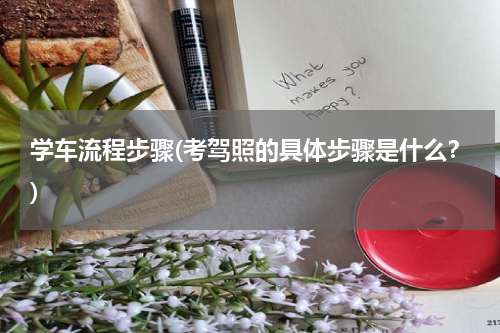 学车流程步骤(考驾照的具体步骤是什么？)