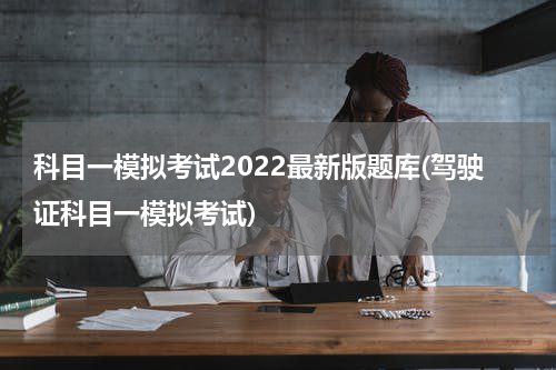科目一模拟考试2022最新版题库(驾驶证科目一模拟考试)