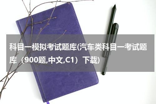 科目一模拟考试题库(汽车类科目一考试题库（900题,中文,C1）下载)