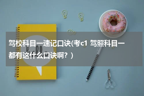 驾校科目一速记口诀(考c1 驾照科目一都有这什么口诀啊？)